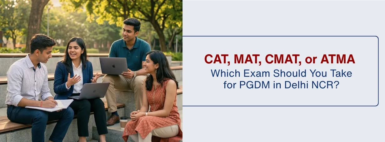 CAT, MAT, CMAT, or ATMA: Which Exam Should You Take for PGDM in Delhi NCR?